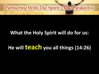 What the Holy Spirit will do for us:
He will teach you all things (14:26)
 