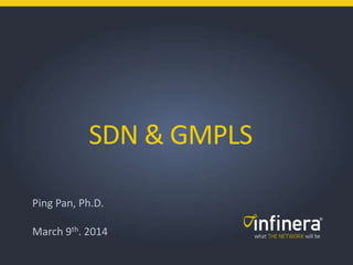 SDN & GMPLS
Ping Pan, Ph.D.
March 9th. 2014
 