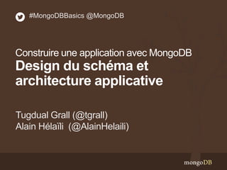 Tugdual Grall (@tgrall)
Alain Hélaïli (@AlainHelaili)
#MongoDBBasics @MongoDB
Construire une application avec MongoDB
Design du schéma et
architecture applicative
 