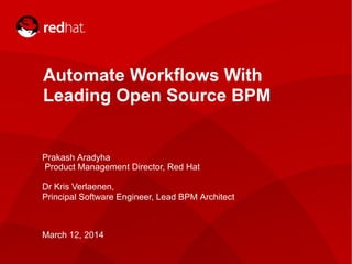 1
Automate Workflows With
Leading Open Source BPM
Prakash Aradyha
Product Management Director, Red Hat
Dr Kris Verlaenen,
Principal Software Engineer, Lead BPM Architect
March 12, 2014
 
