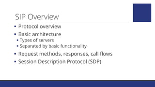 SIP Overview
 Protocol overview
 Basic architecture
 Types of servers
 Separated by basic functionality
 Request methods, responses, call flows
 Session Description Protocol (SDP)
 