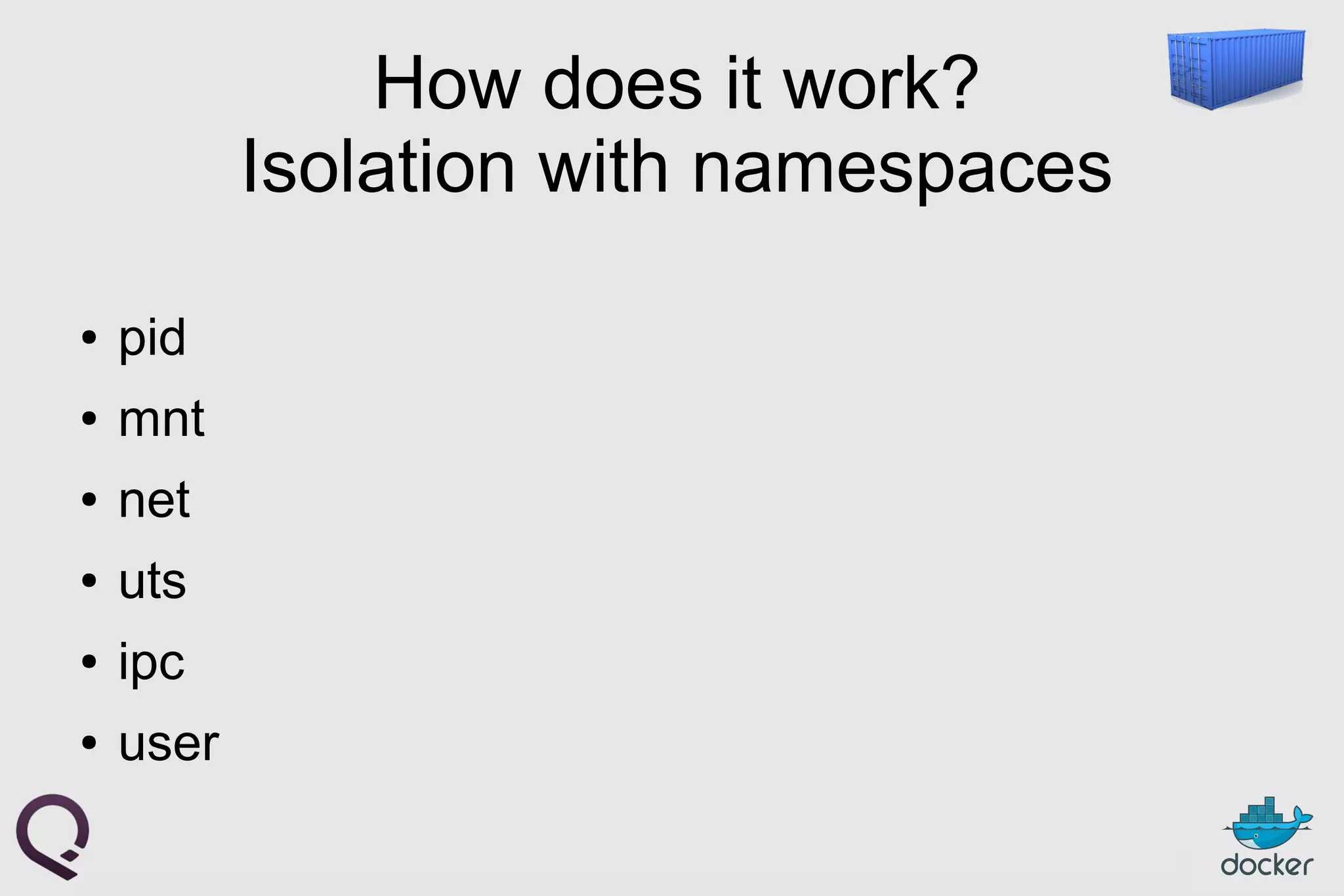 How does it work?
Isolation with namespaces
● pid
● mnt
● net
● uts
● ipc
● user
 