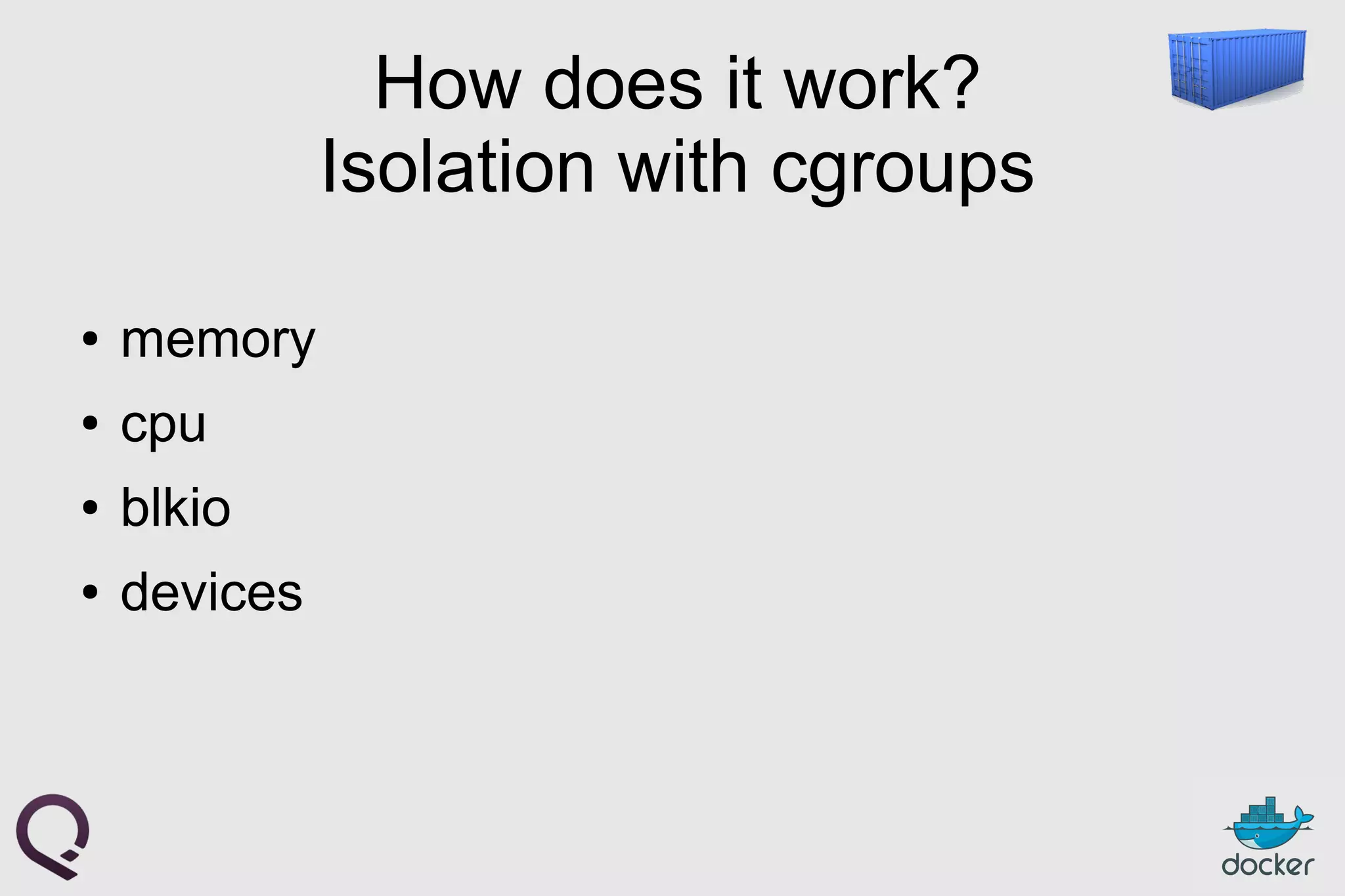 How does it work?
Isolation with cgroups
● memory
● cpu
● blkio
● devices
 