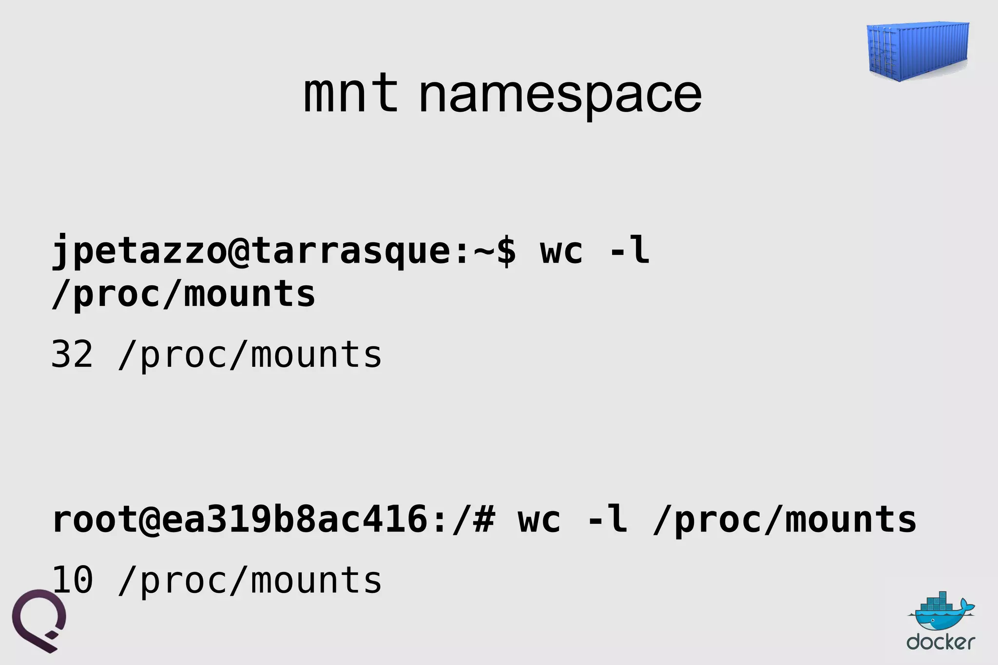 mnt namespace
jpetazzo@tarrasque:~$ wc -l
/proc/mounts
32 /proc/mounts
root@ea319b8ac416:/# wc -l /proc/mounts
10 /proc/mounts
 