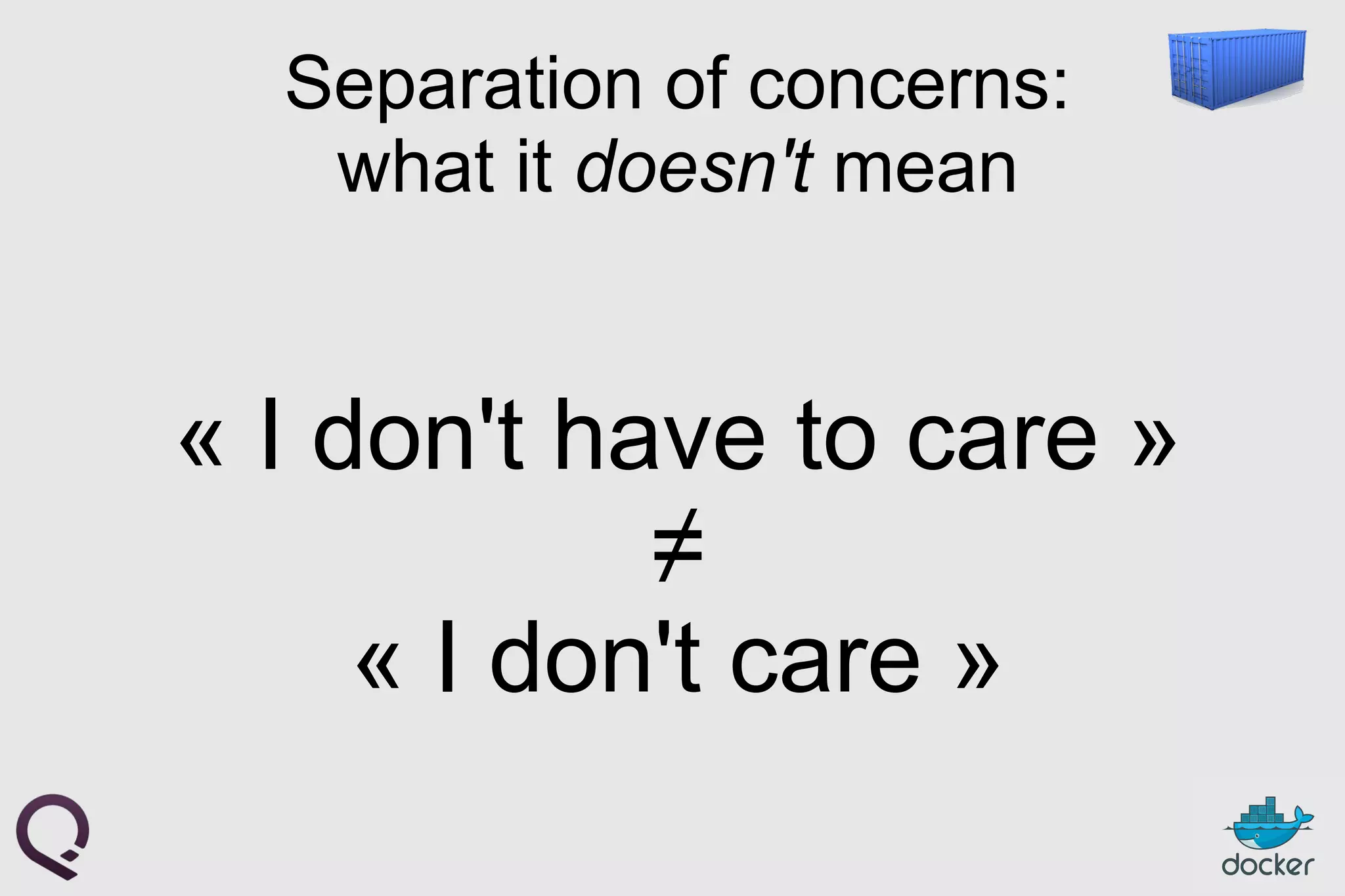 Separation of concerns:
what it doesn't mean
« I don't have to care »
≠
« I don't care »
 