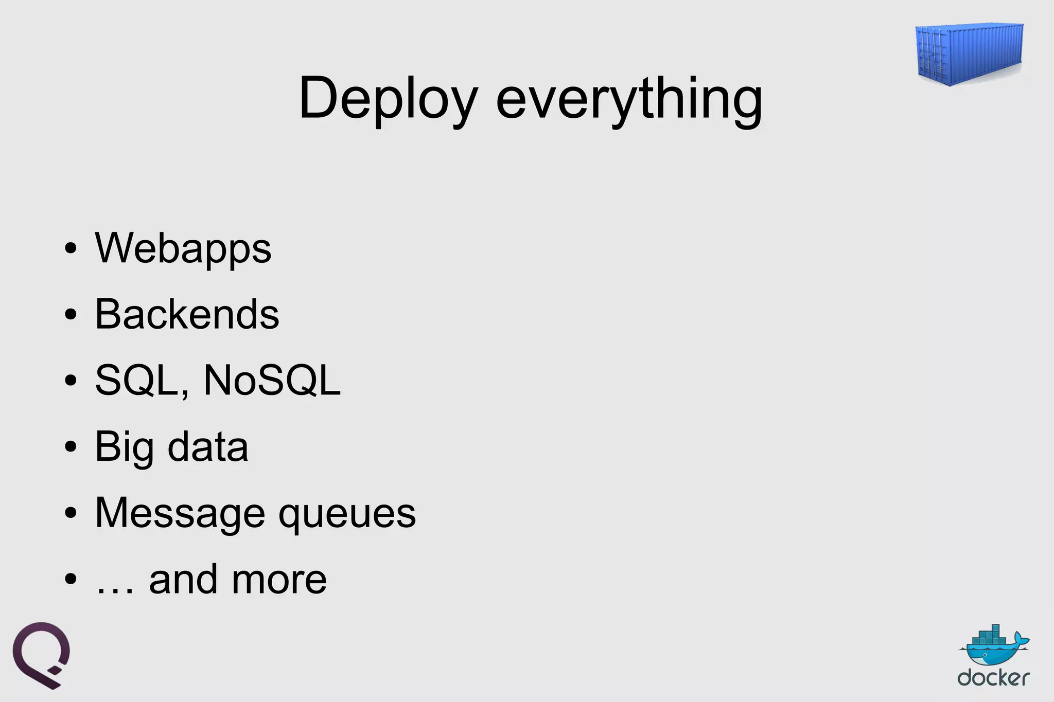 Deploy everything
● Webapps
● Backends
● SQL, NoSQL
● Big data
● Message queues
● … and more
 