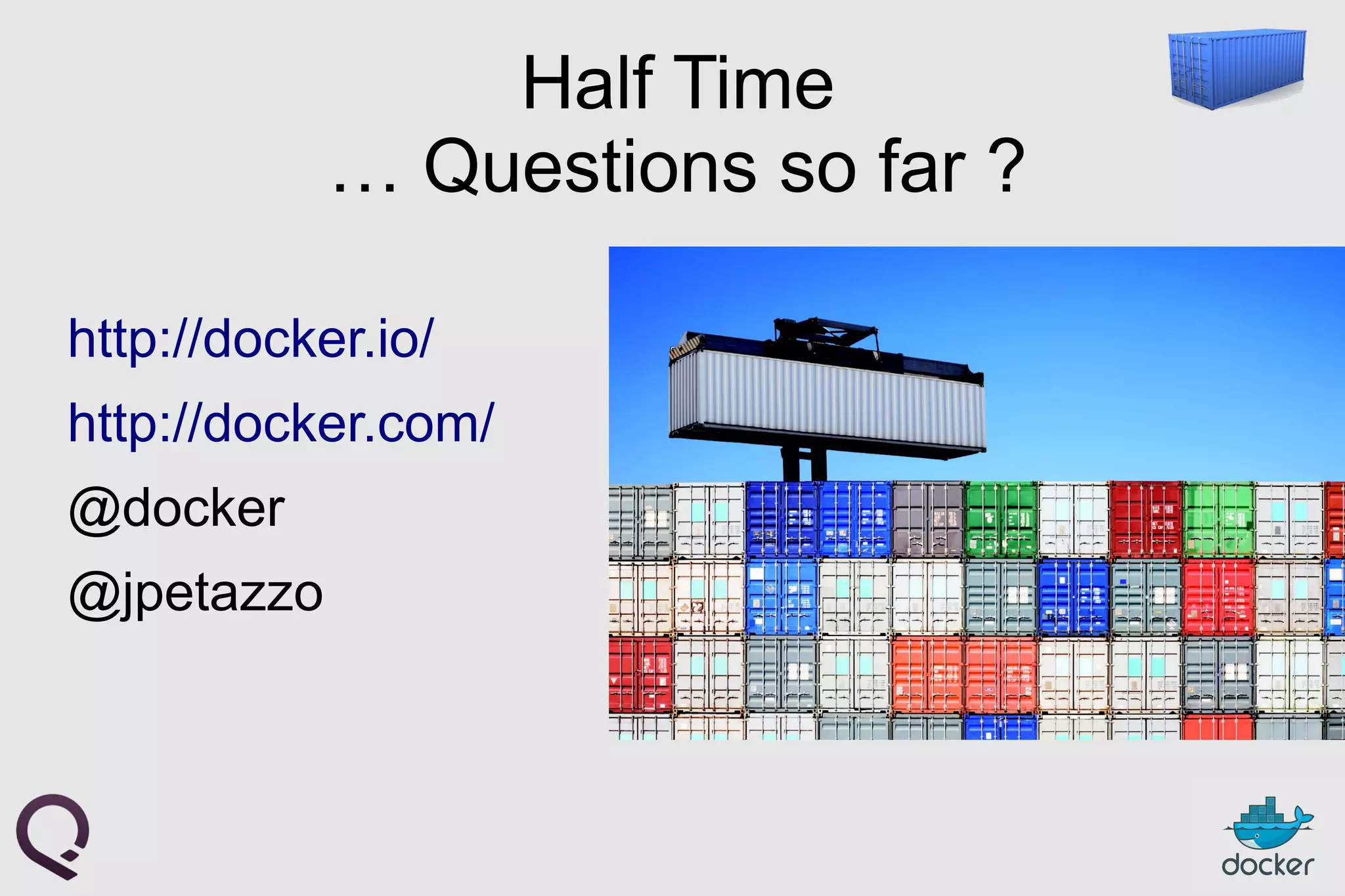 Half Time
… Questions so far ?
http://docker.io/
http://docker.com/
@docker
@jpetazzo
 