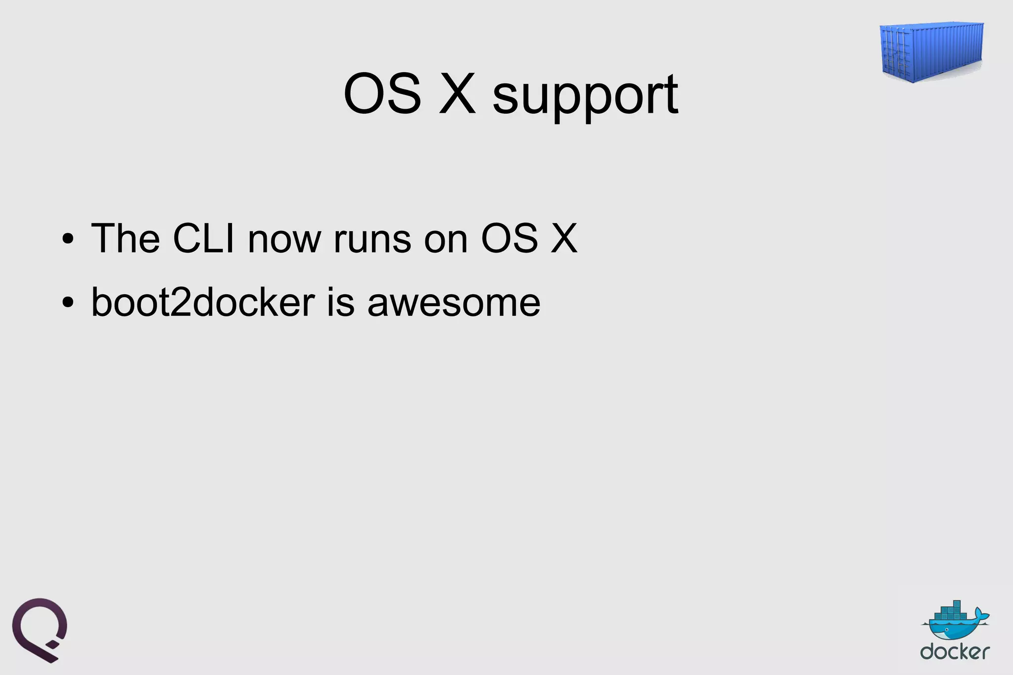 OS X support
● The CLI now runs on OS X
● boot2docker is awesome
 