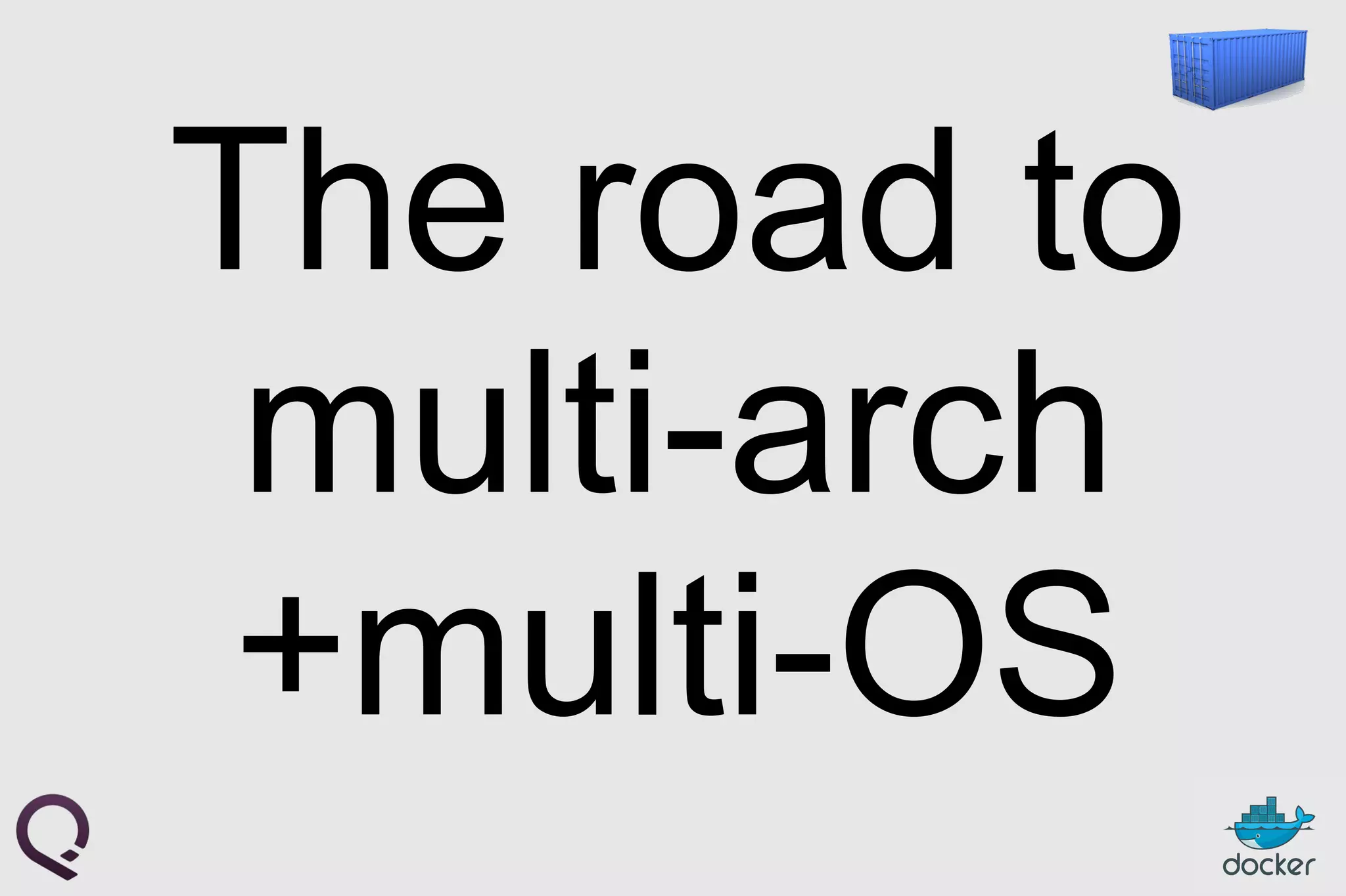 The road to
multi-arch
+multi-OS
 