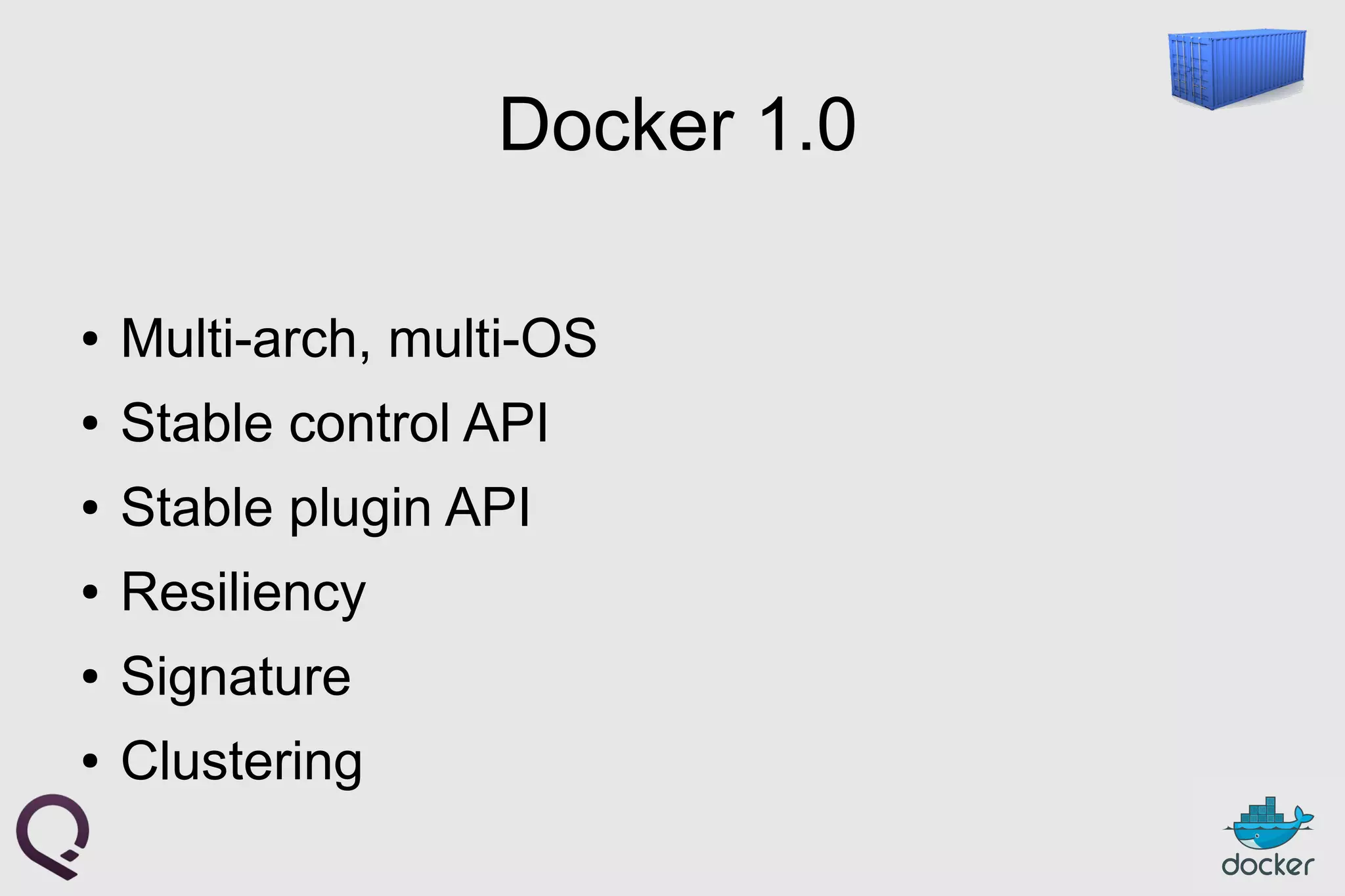 Docker 1.0
● Multi-arch, multi-OS
● Stable control API
● Stable plugin API
● Resiliency
● Signature
● Clustering
 