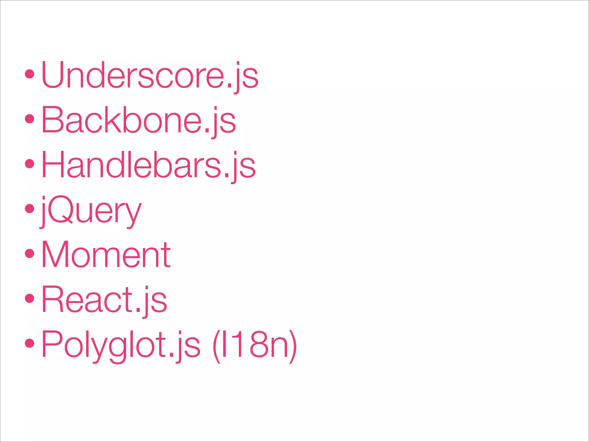 • Underscore.js
• Backbone.js
• Handlebars.js
• jQuery
• Moment
• React.js
• Polyglot.js (I18n)
 