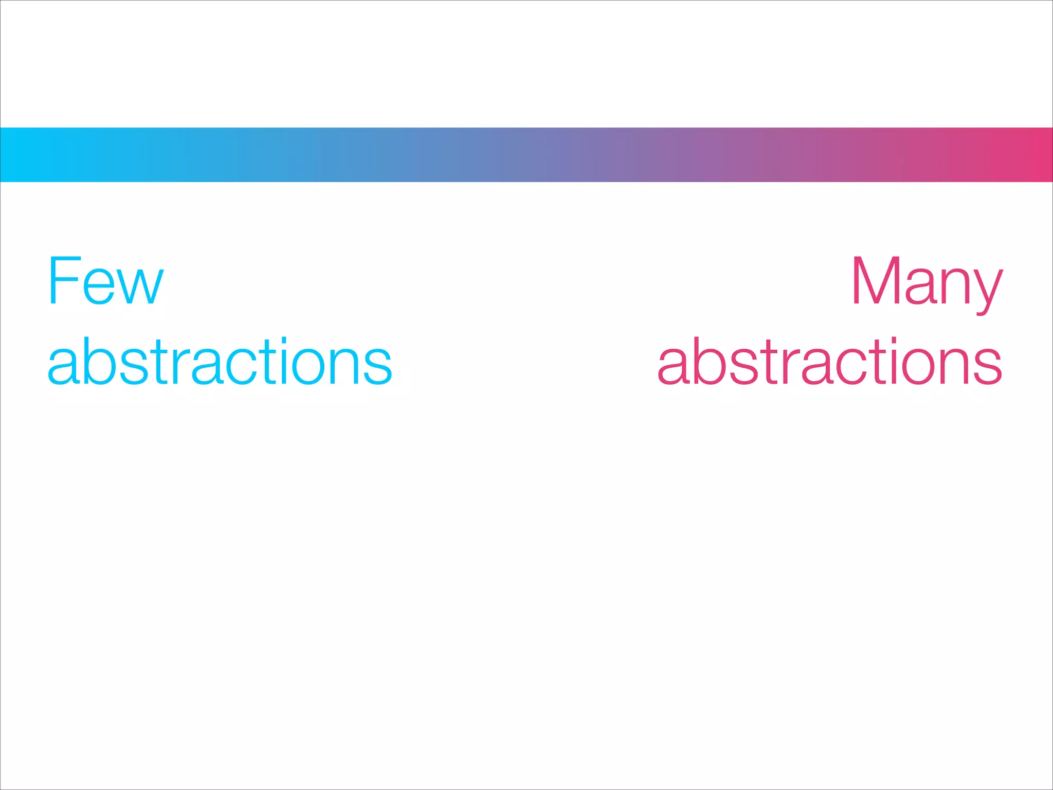 Many
abstractions
Few
abstractions
 
