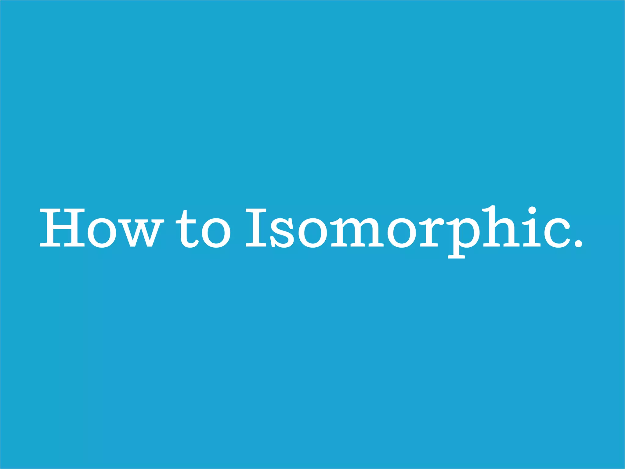 How to Isomorphic.
 