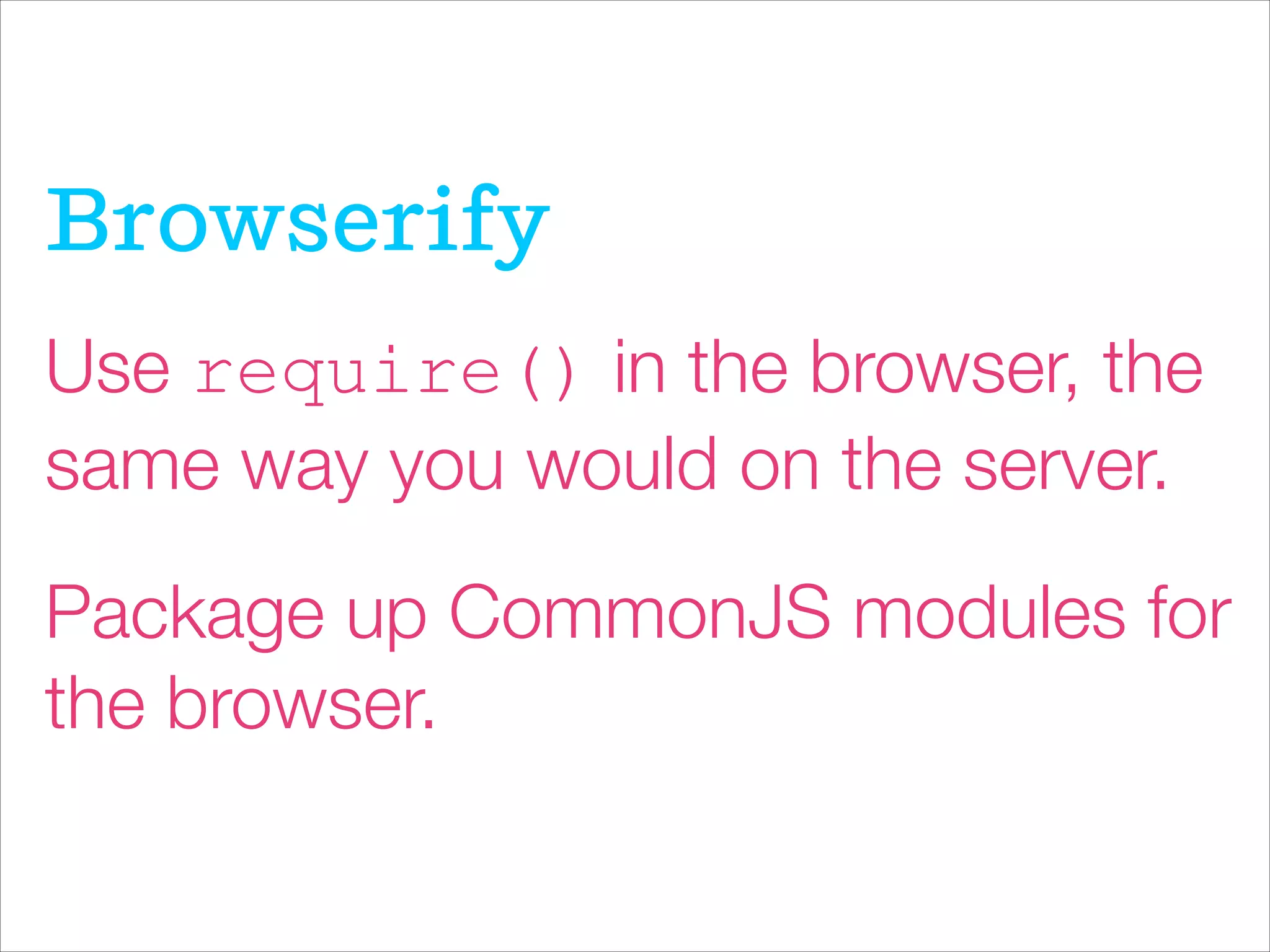 Browserify
Use require() in the browser, the
same way you would on the server.
Package up CommonJS modules for
the browser.
 