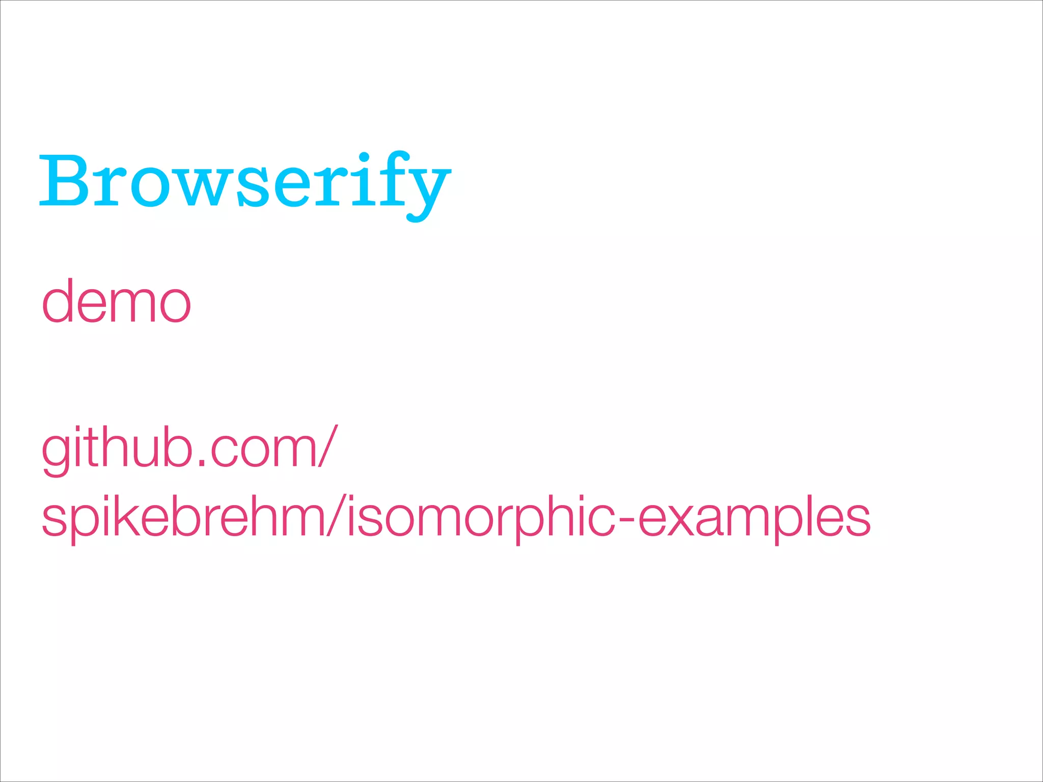 Browserify
demo
!
github.com/
spikebrehm/isomorphic-examples
 