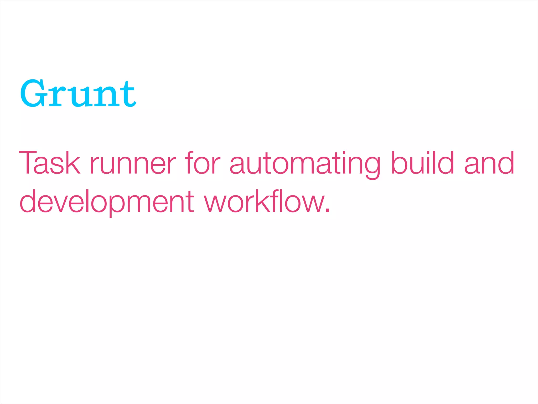 Task runner for automating build and
development workﬂow.
Grunt
 