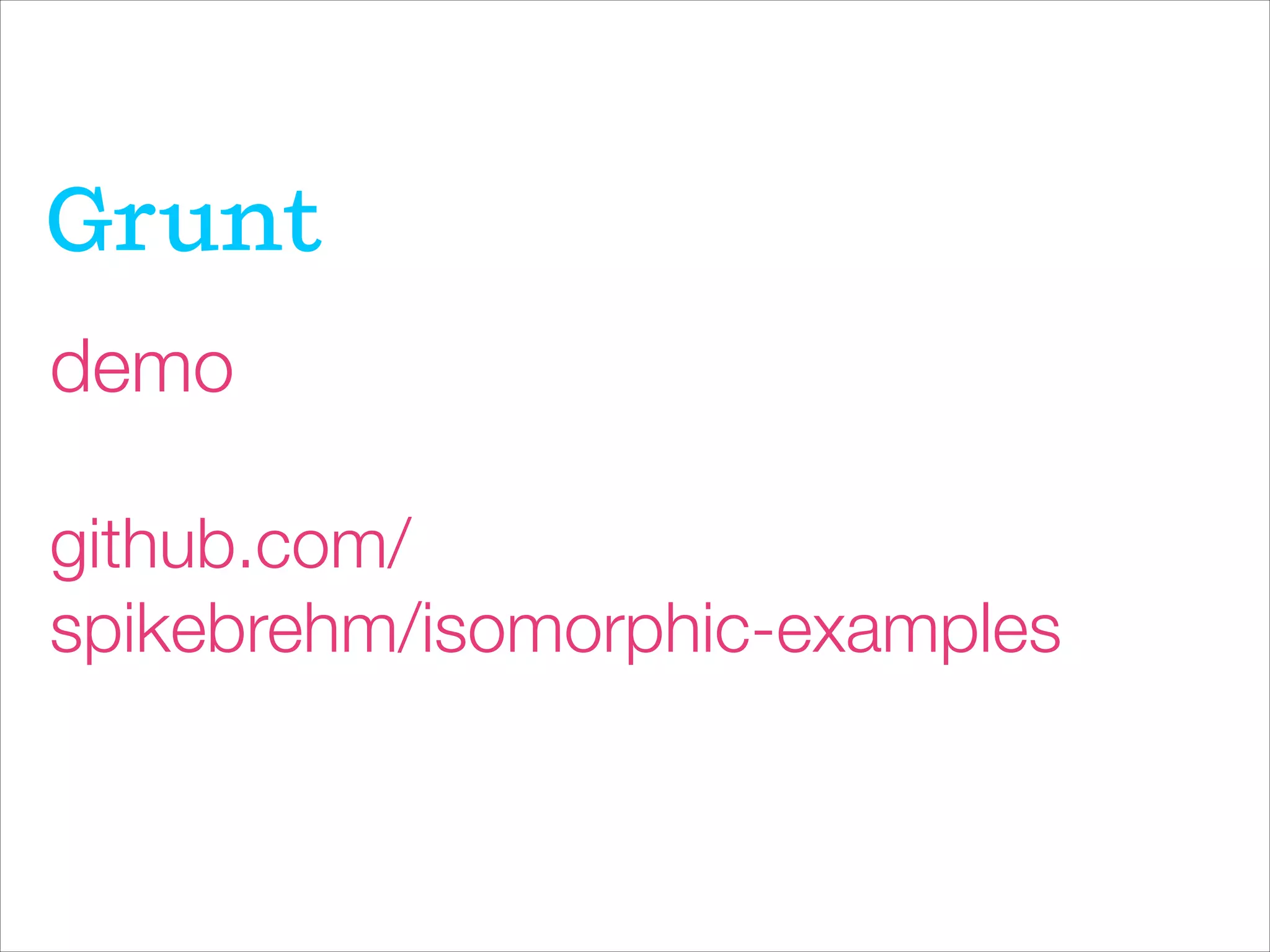 Grunt
demo
!
github.com/
spikebrehm/isomorphic-examples
 