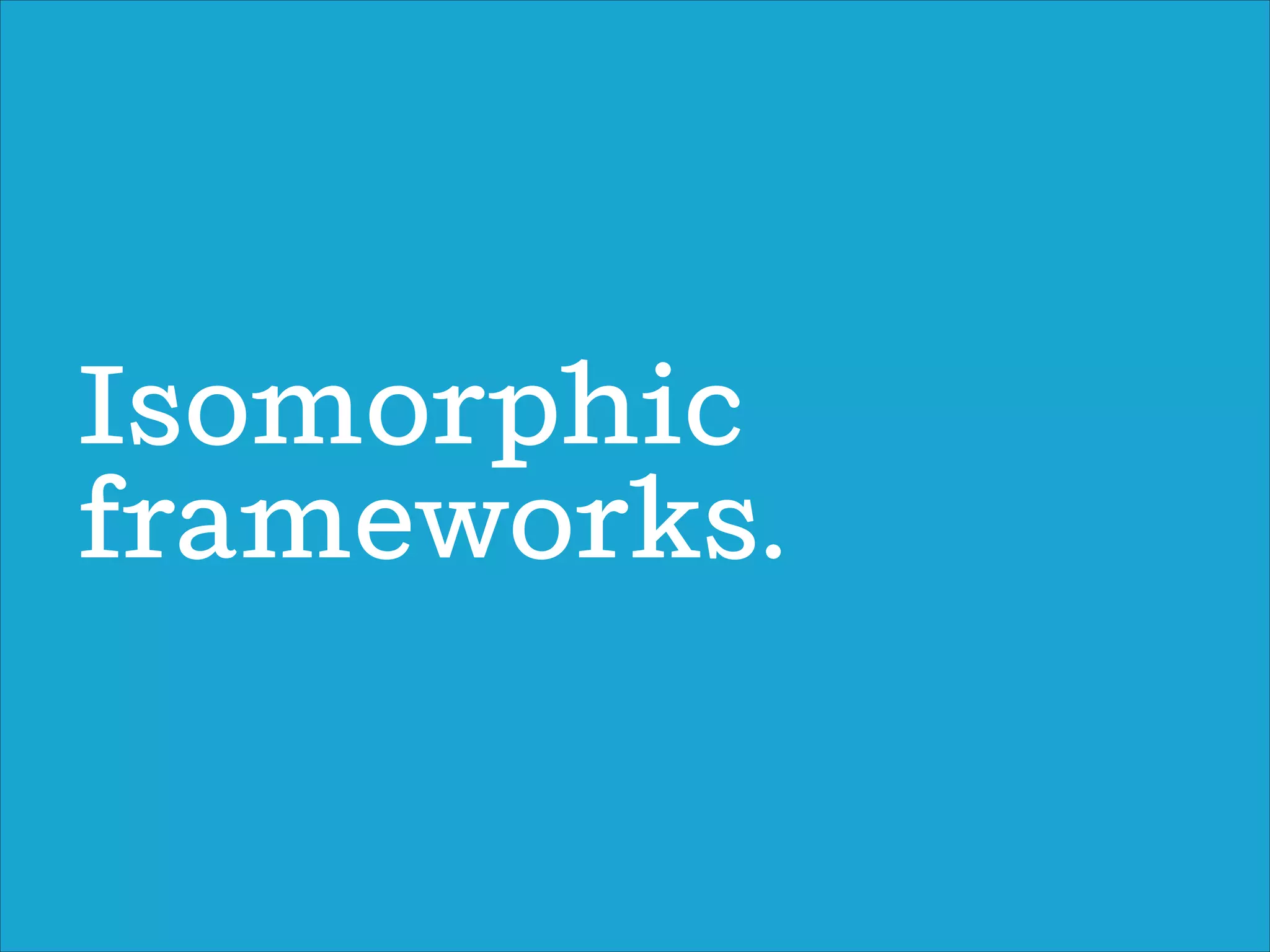 Isomorphic
frameworks.
 