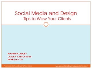MAUREEN LADLEY
LADLEY & ASSOCIATES
BERKELEY, CA
Social Media and Design
- Tips to Wow Your Clients
Maureen@LadleyandAssociates.comFacebook.com/LadleyandAssociates
 