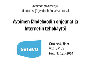Avoimet ohjelmat ja
tietoturva järjestötoiminnassa -kurssi
Avoimen lähdekoodin ohjelmat ja
Internetin tehokäyttö
Otto Kekäläinen
Visili / Visio
Helsinki 13.3.2014
 