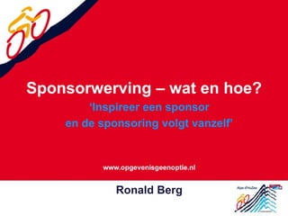 Sponsorwerving – wat en hoe?
„Inspireer een sponsor
en de sponsoring volgt vanzelf‟

Ronald Berg

 
