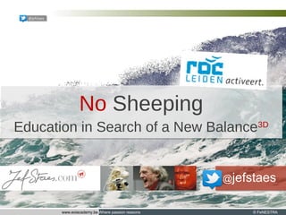 www.eoiacademy.be Where passion reasons © FeNESTRA
@jefstaes
@jefstaes
No Sheeping
Education in Search of a New Balance3D
 