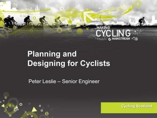Planning and
Designing for Cyclists
Peter Leslie – Senior Engineer
 