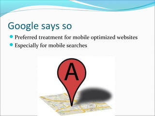 Google says so
Preferred treatment for mobile optimized websites
Especially for mobile searches
 