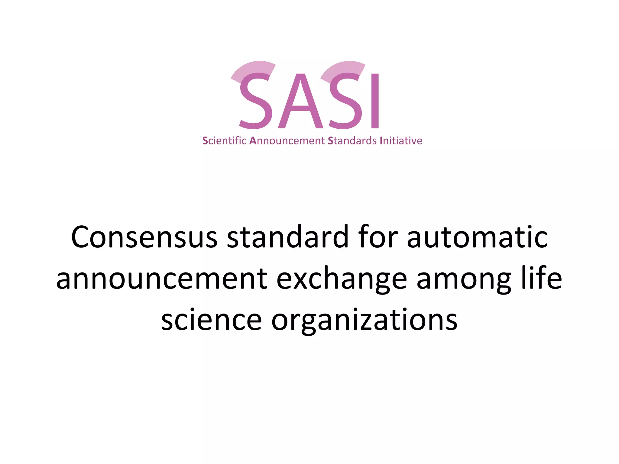 Consensus standard for automatic
announcement exchange among life
science organizations
Scientific Announcement Standards Initiative
 