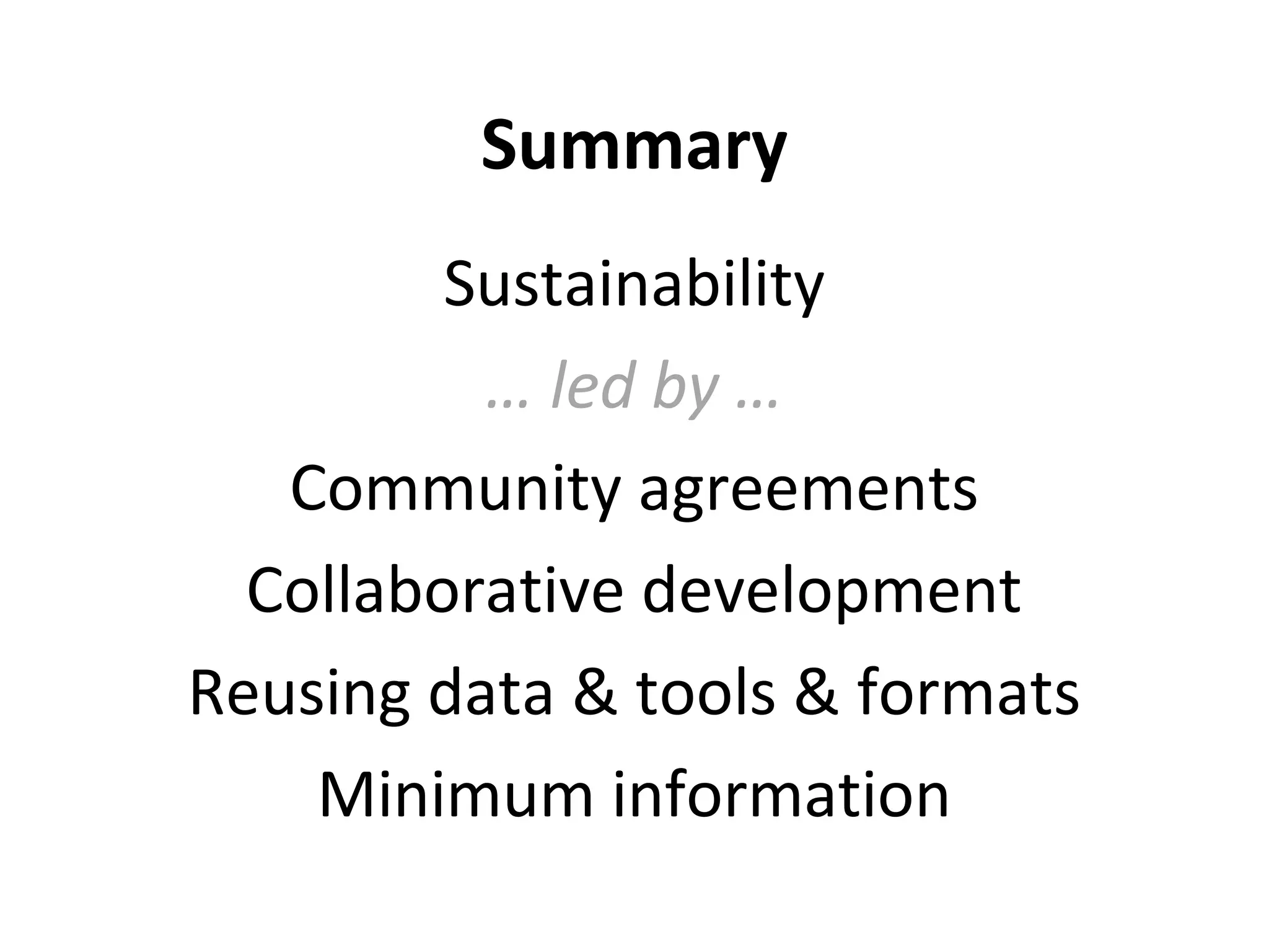 Summary
Sustainability
… led by …
Community agreements
Collaborative development
Reusing data & tools & formats
Minimum information
 