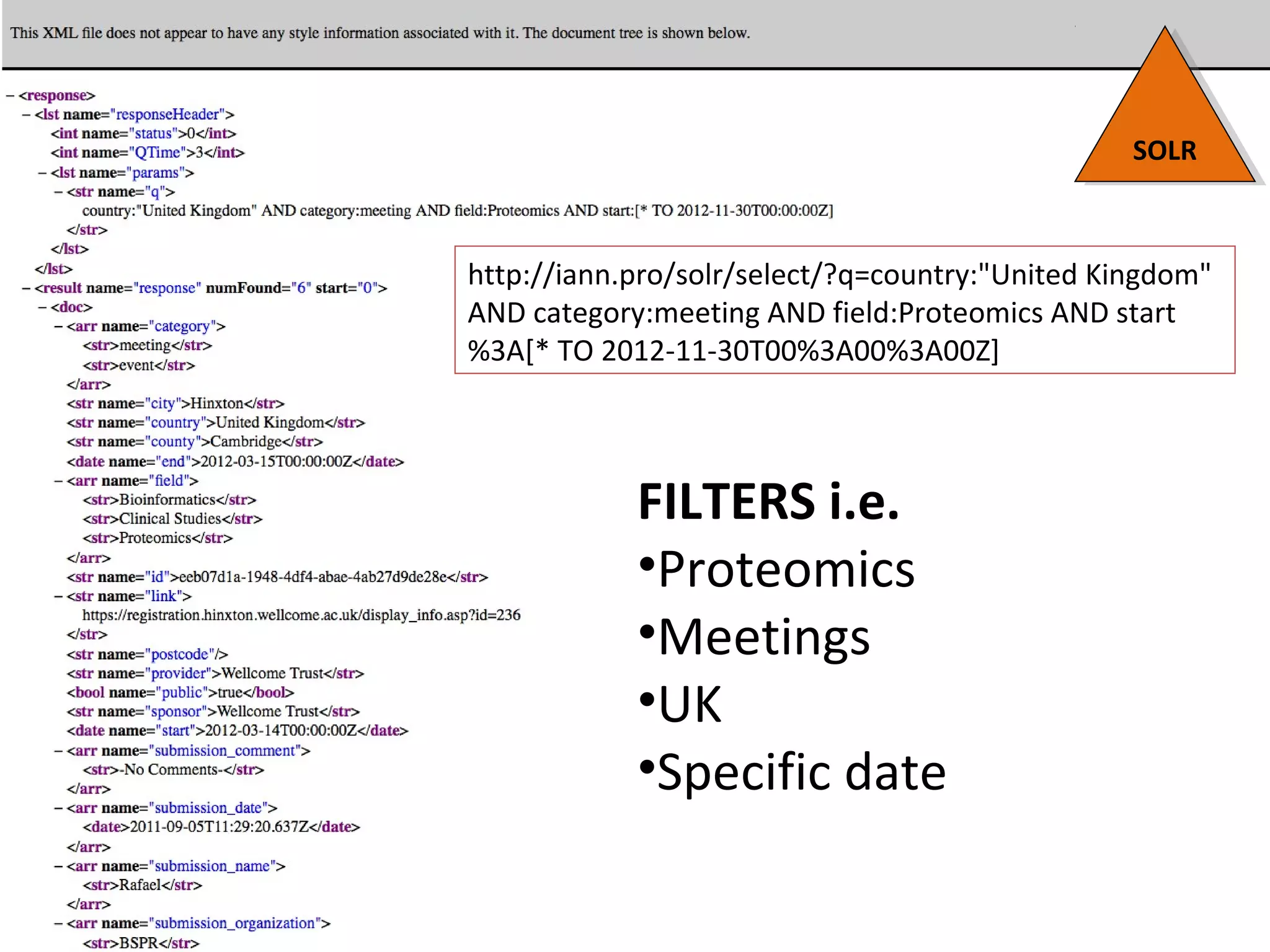 SOLRSOLR
http://iann.pro/solr/select/?q=country:"United Kingdom"
AND category:meeting AND field:Proteomics AND start
%3A[* TO 2012-11-30T00%3A00%3A00Z]
FILTERS i.e.
•Proteomics
•Meetings
•UK
•Specific date
 