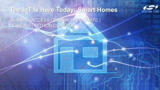 The IoT Is Here Today: Smart Homes
ALARMS | ACCESS | SECURITY | CLIMATE |
LIGHTING | MOTION CONTROL
 