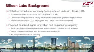 Silicon Labs Background
 Global semiconductor company headquartered in Austin, Texas, USA
 Founded in 1996; Public since...