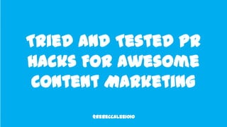Page 1
Tried And Tested PR
Hacks For Awesome
Content Marketing
@RebeccaLee1010
 