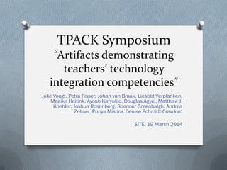 TPACK Symposium
“Artifacts demonstrating
teachers’ technology
integration competencies”
Joke Voogt, Petra Fisser, Johan va...