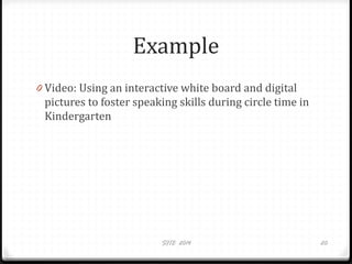 Example
0 Video: Using an interactive white board and digital
pictures to foster speaking skills during circle time in
Kindergarten
SITE 2014 20
 