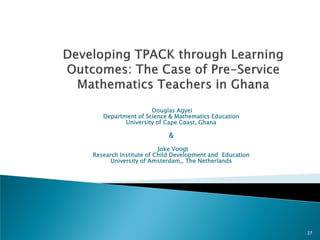  A Longitudinal study to integrate technology in teaching
mathematics (Ghana)
 Two case studies of Professional Developm...