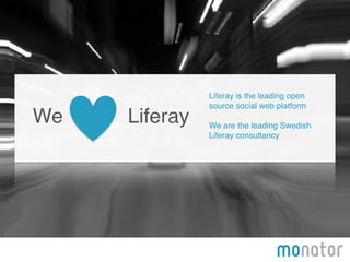 We Liferay 
Liferay is the leading open! 
source social web platform! 
! 
We are the leading Swedish! 
Liferay consultancy 
 
