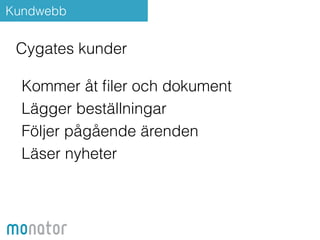 Kundwebb 
Cygates kunder 
! 
Kommer åt filer och dokument 
Lägger beställningar 
Följer pågående ärenden 
Läser nyheter 
 