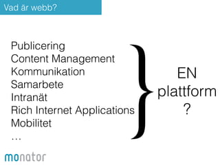 Vad är webb? 
Publicering 
Content Management 
Kommunikation 
Samarbete 
Intranät 
Rich Internet Applications 
Mobilitet 
… 
? } 
EN 
plattform 
 