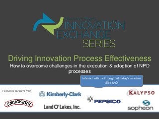 Driving Innovation Process Effectiveness
How to overcome challenges in the execution & adoption of NPD
processes
Featuring speakers from
Interact with us throughout today’s session
#InnovX
 