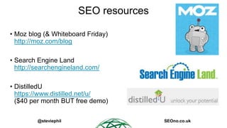 SEO resources
• Moz blog (& Whiteboard Friday)
http://moz.com/blog
• Search Engine Land
http://searchengineland.com/
• Dis...
