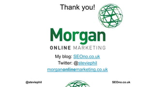 Thank you!

My blog: SEOno.co.uk
Twitter: @steviephil
morganonlinemarketing.co.uk
@steviephil

SEOno.co.uk

 