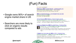 (Fun) Facts
• Google owns 90%+ of search
engine market share in UK
• Searchers are more likely to
click on organic results...