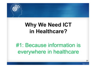 20
Why We Need ICT
in Healthcare?
#1: Because information is
everywhere in healthcare
 