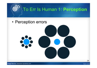 24
• Perception errors
Image Source: interaction-dynamics.com
To Err Is Human 1: Perception
 