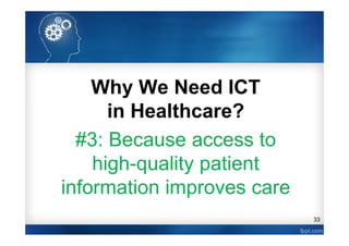 33
Why We Need ICT
in Healthcare?
#3: Because access to
high-quality patient
information improves care
 