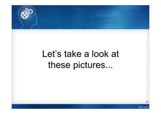 4
Let’s take a look at
these pictures...
 