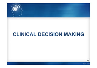 47
CLINICAL DECISION MAKING
 