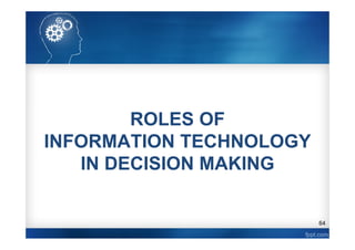 64
ROLES OF
INFORMATION TECHNOLOGY
IN DECISION MAKING
 